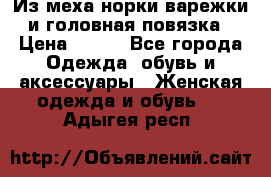 Из меха норки варежки и головная повязка › Цена ­ 550 - Все города Одежда, обувь и аксессуары » Женская одежда и обувь   . Адыгея респ.